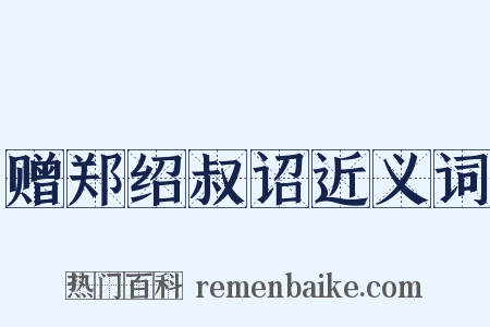 赠郑绍叔诏近义词是什么意思的图片